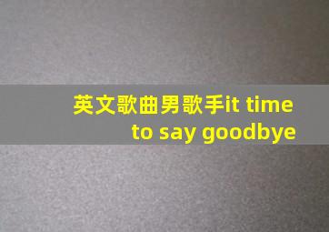 英文歌曲男歌手it time to say goodbye